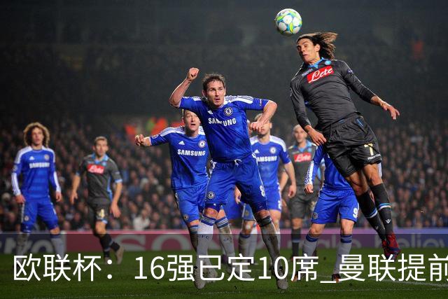 欧联杯：16强已定10席 曼联提前出线罗马还得拼